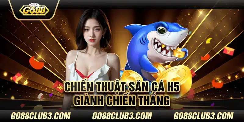 Chiến thuật săn cá H5 giành chiến thắng