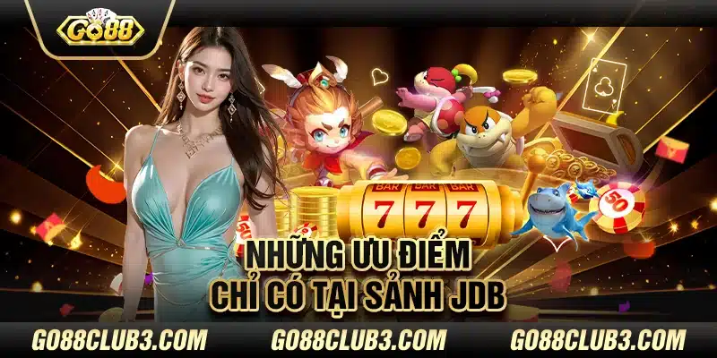 Những ưu điểm chỉ có tại sảnh JDB