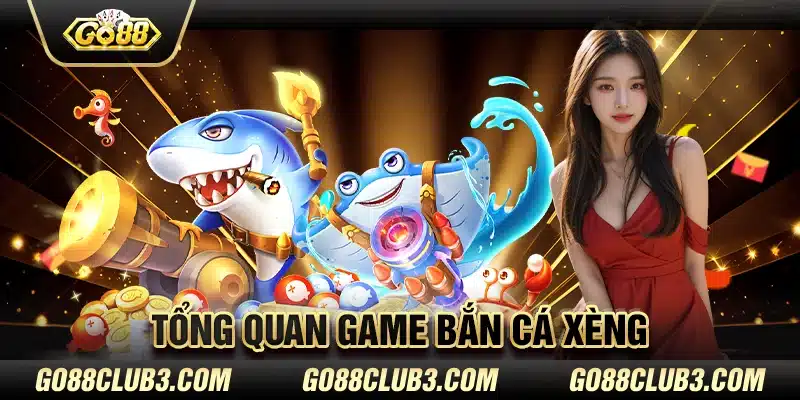 Tổng quan game bắn cá Xèng